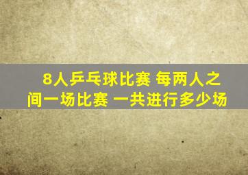 8人乒乓球比赛 每两人之间一场比赛 一共进行多少场